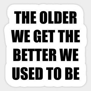 The Older We Get Sticker